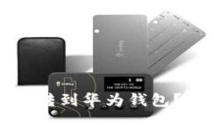 如何将比特币转到华为钱包？详细步骤解析