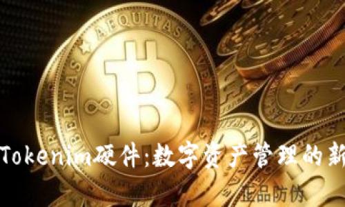 探索Tokenim硬件：数字资产管理的新前沿