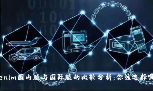 Tokenim国内版与国际版的比较分析：你该选择哪个？