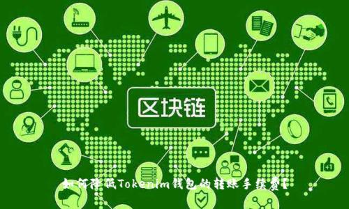 如何降低Tokenim钱包的转账手续费？