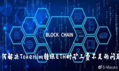 如何解决Tokenim转账ETH时矿工费不足的问题？