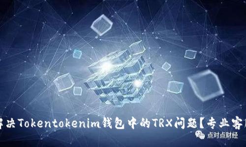 如何有效解决Tokentokenim钱包中的TRX问题？专业客服服务解析