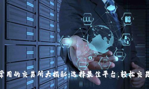 Tokenim常用的交易所大揭秘：选择最佳平台，轻松交易数字资产