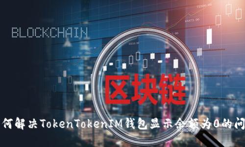 如何解决TokenTokenIM钱包显示余额为0的问题