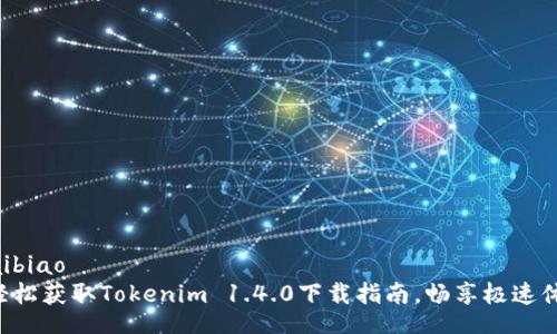kuaibiao
  轻松获取Tokenim 1.4.0下载指南，畅享极速体验！