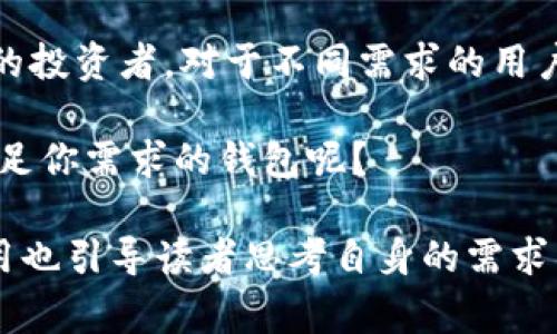 IM冷钱包（IM Wallet）是一款加密货币钱包，其注册和运营公司通常在特定国家注册。在了解IM冷钱包的背景之前，用户可能会有许多疑问，比如它的安全性、用户经验、以及与其他加密钱包相比的优势和劣势。为了帮助你更好地了解IM冷钱包，我们将深入探讨相关信息。

IM冷钱包简介
IM冷钱包是一种专门用于存储加密货币的冷钱包，它的设计目的是为了提供更高的安全性。冷钱包是指与互联网断开连接的钱包，能够有效防止黑客攻击和网络盗窃。相比于热钱包，冷钱包常常被认为是更加安全的选择，尤其适合存储大额资金。

IM冷钱包的注册国家
IM冷钱包的注册国家可能会有所不同，具体可以根据其官方网站或相关资讯查找。然而，有许多加密货币钱包是在一些对加密货币友好的国家注册的，比如新加坡、爱沙尼亚等。这些地方通常有较为完善的法律体系和充足的监管框架，可以为用户提供更好的保障。

IM冷钱包的使用体验
在使用IM冷钱包的时候，用户会体验到一个友好的界面和便捷的操作，尤其是对于初学者来说，钱包的设计相对简单明了。在首次使用时，你是否曾感到困惑？

它的功能包括资产管理、交易记录查看、以及安全设置等。多数用户反馈，其安全性高于许多同类产品。此外，IM冷钱包也支持多种加密货币，方便用户管理不同种类的数字资产。

IM冷钱包的安全性
提到加密钱包的安全性，IM冷钱包采用了多重加密技术和冷存储方式，可以有效地保护用户的资本安全。冷钱包本身不连接互联网，这就大大降低了被攻击的风险。然而，你是否想过，安全性高的同时，操作是否会变得复杂呢？

在使用IM冷钱包的过程中，用户也需要注意一些安全细节，比如设置强密码、定期备份钱包信息。这些小措施都是增强安全性的有效方法。

IM冷钱包与其他钱包的比较
市场上有许多不同类型的加密货币钱包、热钱包与冷钱包相结合的产品也层出不穷。在这其中，IM冷钱包凭借其优秀的安全性和使用体验获得了众多用户的认可。

如果和其他冷钱包相比，IM冷钱包的优势在于其易用性和设计的美观，适合大众用户使用。而一些高端用户可能会更倾向于选择更加复杂的设置。

总结
无论是初学者还是老鸟，IM冷钱包都提供了一个安全、可靠的选择。它适合想要将资金长期存放的用户，也适合频繁交易的投资者。对于不同需求的用户，IM冷钱包都有相应的解决方案。

如果你在寻找一款既安全又简单易用的加密货币钱包，IM冷钱包可能正是你的理想选择。你是不是也希望能找到一个满足你需求的钱包呢？

通过这样的内容架构和语言表达，能够使读者更愿意参与到文章中，也增加了文章的可读性和吸引力。同时，反问句的运用也引导读者思考自身的需求与体验，从而形成更深层次的共鸣。