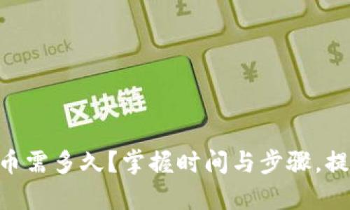 Tokenim转币需多久？掌握时间与步骤，提高交易效率