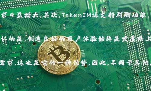   TokenIM：一款没有PC版的移动端聊天应用 / 
 guanjianci TokenIM, 聊天应用, 移动端, 软件功能 /guanjianci 

引言
在现代社会，聊天应用已经成为我们日常沟通不可或缺的一部分。随着移动互联网的快速发展，很多人都习惯于在手机上进行即时通讯。TokenIM，作为一款备受瞩目的聊天应用，凭借简洁的界面和丰富的功能吸引了大批用户。然而，它却没有推出PC版，这样的决定是否会影响它的用户体验呢？你是不是也有类似的疑惑呢？今天，我们将深入探讨TokenIM的特色、局限，以及它在移动通讯领域的表现。

TokenIM简介
TokenIM是一款以安全性和隐私为重心的聊天应用，它为用户提供了加密通讯的功能，使得用户可以更加放心地进行私密对话。应用的设计风格简约，操作简单，适合各个年龄段的用户使用。不论是发送文本消息、语音通话，还是视频通话，TokenIM都能提供良好的体验。很多人选择使用TokenIM，就是因为它能够在保护隐私的同时，迅速满足沟通的需求。

TokenIM为何没有PC版？
我们不禁要问，TokenIM如此受欢迎，为什么没有推出PC版呢？从某种角度来看，开发一款PC版的聊天应用需要投入大量的资源，包括时间、技术支持和持续的维护。这对于一个尚处于成长阶段的应用来说，未必是一个明智的选择。而且，随着智能手机的普及，越来越多的用户倾向于使用移动端进行通讯，TokenIM可能是根据市场需求选择了专注于移动端的发展。是不是有些道理呢？

移动端的优势
在移动社会中，使用手机进行沟通具备许多独特的优势。首先，手机的便携性让你能够随时随地与朋友或同事保持联系，而不必受限于桌面的电脑。像TokenIM这样专注于移动端的应用，能无缝适配用户的生活节奏。此外，很多聊天应用与手机的其他功能（如相机、麦克风等）深度整合，可以让用户实时分享照片和语音，让沟通更生动。你想过这种生活方式给我们带来的便捷吗？

用户体验
用户体验是任何应用成败的关键，TokenIM在这方面表现得非常出色。它的用户界面简单友好，用户能够轻松上手。同时，该应用的加载速度快速，消息的发送和接收几乎是即时的。这种高效的沟通方式无疑提升了用户的满意度。想象一下，当你忙于工作时，能够快速发送一条信息，而不需要等待加载，这种体验是不是格外美妙呢？

功能特点
TokenIM具备多项独特的功能，使得其在众多聊天应用中脱颖而出。首先，它的加密通讯功能确保了用户个人信息的安全。在当今网络安全问题频发的情况下，用户对此功能的需求日益增大。其次，TokenIM还支持群聊功能，方便团队之间的高效沟通。而且，应用中的表情包和贴纸功能丰富，增添了聊天的趣味性。这些功能让TokenIM不仅仅是一个沟通工具，更成为了连接人与人之间情感的纽带。

未来展望
尽管目前TokenIM没有PC版，但未来的发展方向依然充满可能性。随着技术的进步和用户需求的变化，TokenIM也许会在未来推出新版本，以适应更加多样化的沟通场景。不可否认的是，创造良好的用户体验始终是发展路上的重中之重。你是否期待TokenIM有朝一日能在PC端也为用户提供便利呢？

总结
在总结TokenIM的种种特点时，我们不得不承认，没有PC版的确在某些方面限制了它的发展。然后，从另一个层面来看，TokenIM能够专注于移动端，快速迭代，以更好的满足用户需求，这也是它的一种优势。因此，不同于其他广泛的聊天应用，TokenIM选择了自己的发展道路，试图在仅靠手机的环境中为用户提供最安全、最便捷的通讯体验。

你觉得TokenIM会在未来推出PC版吗？还是说在移动端足够的情况下，PC版的必要性不再重要？让我们拭目以待吧！