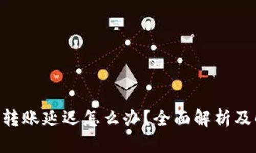 Tokenim转账延迟怎么办？全面解析及解决方案