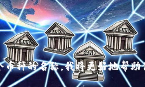 看起来“tokenim”这个币种可能并不存在，或者是错误的拼写。如果你能提供更多信息或者另外一个币种的名称，我将更好地帮助你。如果你是在寻找某个特定的加密货币的信息，或者是想了解关于加密货币的其他方面，请告诉我！