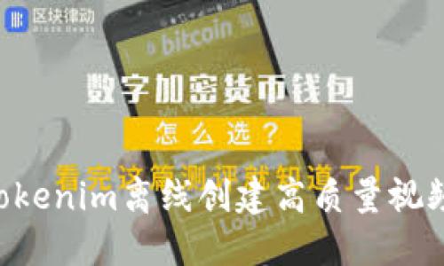 如何使用Tokenim离线创建高质量视频：完整指南