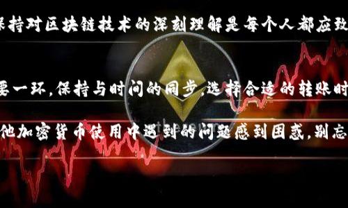 由于您提到的“tokenim转账显示没有带宽”的问题，看来您在使用某种加密货币或区块链平台时遇到了障碍。我们将讨论这个问题的可能原因以及您可以采取的解决措施。同时，您可能会对如何确保顺利转账以及提升带宽的相关知识感兴趣。

在本次讨论中，我们将重点关注以下几个方面：

一、什么是区块链转账的“带宽”？
在区块链网络中，带宽通常指的是网络的处理能力或者交易的速度。当我们谈到加密货币转账时，带宽可能意味着您在特定时间内可以发送或接收的交易数量。此外，某些区块链平台也会根据用户的网络带宽来限制交易内容，有时还会根据实际带宽和网络拥堵程度评估交易的优先级。

二、转账显示“没有带宽”的原因
如果您的tokenim转账显示没有带宽，可能的原因包括：
ul
    listrong联接问题：/strong您的互联网连接可能不稳定或较慢，导致无法正常签到网络并完成交易。/li
    listrong账户限制：/strong请检查您的账户是否有任何限制，例如未验证的身份或者余额不足等情况。/li
    listrong瞬时拥堵：/strong如果网络上有大量交易同时进行，使用相同网络带宽的用户过多，就可能导致交易延迟或失败。如果是这样，您是否考虑在网络较为宽松的时段进行转账？/li
    listrong平台问题：/strong有时平台本身可能在进行维护或出现故障，导致带宽不足。在这种情况下，您可以查看平台的官方公告。/li
/ul

三、如何解决带宽不足的问题
如果您遇到带宽不足的问题，以下是一些解决方案：
ul
    listrong检查网络连接：/strong确保您的网络连接稳定。如果可能，尝试连接到更快、更稳定的互联网。/li
    listrong调整交易时间：/strong选择网络高峰期以外的时间进行转账，减少拥堵的可能性。您是不是常常在高峰期进行转账，导致了这种情况？/li
    listrong资金管理：/strong确保您的账户中有足够的余额来覆盖转账费用，因为一些平台会将转账费用与带宽限制捆绑在一起。/li
    listrong联系技术支持：/strong如果您尝试了以上方法仍然无法解决问题，建议联系平台的客户服务或技术支持，他们可能能够提供更具体的解决方案。/li
/ul

四、您的转账体验
为了提升转账带宽和整体使用体验，您可以尝试以下方法：
ul
    listrong了解费用结构：/strong许多平台的转账费用会影响带宽。深入了解各种费用，选择适合您的转账方式。/li
    listrong使用钱包：/strong选择一个适合您使用习惯的钱包，某些钱包在网络防堵方面表现较好。/li
    listrong定期更新软件：/strong确保您使用的所有软件都是最新的。开发者会发布更新来修复bug和性能。/li
/ul

五、未来的展望
随着区块链技术的快速发展，带宽管理和也将赵进步。未来或许会有更多的创新和技术出现，来改善加密货币的转账体验。您是否乐于看到这种变化呢？未来的技术能够让我们在转账的过程中拥有更好的体验，同时也为推动区块链技术的普及提供了便利。

在您面临“没有带宽”问题时，了解问题的根源和解决方案可以大大减少您的焦虑。无论您是新手还是经验丰富的用户，保持对区块链技术的深刻理解是每个人都应致力于的事情。每一次转账，都是我们在数字时代不断实践和探索的过程。

总结
转账显示“没有带宽”这一问题可以由多种因素导致，而了解带宽的意义以及对其进行有效管理将是保证顺畅转账的重要一环。保持与时间的同步，选择合适的转账时机，确保网络的稳定性，都是提升带宽的重要措施。

希望通过本文的讨论，您能对如何处理tokenim转账问题以及未来如何加密货币使用有更深入的了解。如果您还在为其他加密货币使用中遇到的问题感到困惑，别忘了与我们分享您的意见和经验！

如何解决tokenim转账显示没有带宽的问题？分析原因与对策
