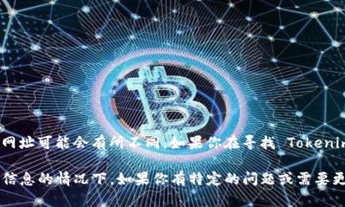 Tokenim 是一个用于加密货币和区块链相关项目的社区平台和信息中心，但具体的网址可能会有所不同。如果你在寻找 Tokenim 的官方网站，建议通过搜索引擎进行查找以确保你能够找到最新和最准确的信息。

请注意，访问任何网站时都应确保其安全性和可信度，尤其是在涉及加密货币和财务信息的情况下。如果你有特定的问题或需要更多的信息，请告诉我！