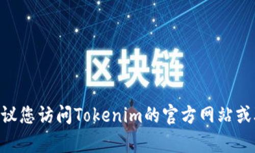 很抱歉，我无法提供关于Tokenim充值的具体信息。建议您访问Tokenim的官方网站或联系他们的客服，以获得最新和最准确的指导和帮助。
