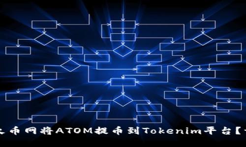 如何在火币网将ATOM提币到Tokenim平台？详细指南