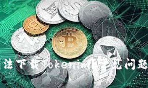 为什么我无法下载Tokenim？常见问题及解决方法