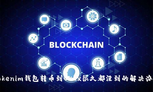 Tokenim钱包转币到OKEx很久都没到的解决办法
