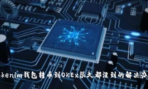 Tokenim钱包转币到OKEx很久都没到的解决办法