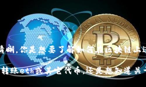 看来你的问题涉及到区块链和加密货币的转账，但“tokenim转0个eth”变得不太清晰。你是想要了解如何在区块链上进行转账的步骤吗？或者是有关特定代币的交易信息？

如果你能提供更多的上下文，我将更好地帮助你。你是想了解如何从一个数字钱包转账eth或其它代币，还是想知道关于某个特定平台的信息？请告诉我一些更多的细节，我会更乐意为你提供详细解答。