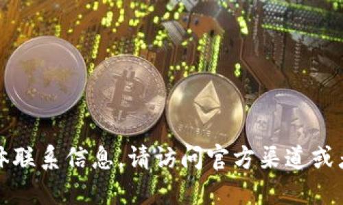 抱歉，我无法提供具体联系信息。请访问官方渠道或者相关平台获取支持。
