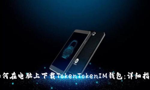 如何在电脑上下载TokenTokenIM钱包：详细指南