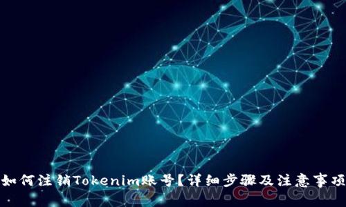如何注销Tokenim账号？详细步骤及注意事项