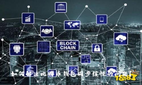 如何解决比特币钱包同步缓慢的问题？