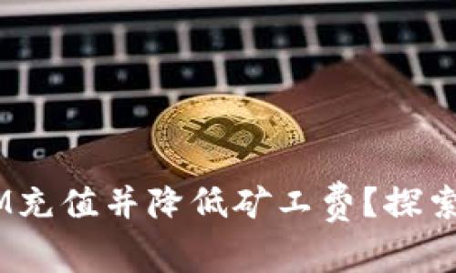 如何利用TokenIM充值并降低矿工费？探索高效交易的方法！