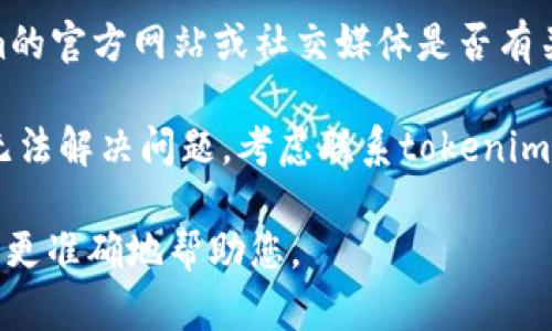抱歉，您遇到了连接问题。以下是一些可能的解决方案，您可以尝试：

1. **检查网络连接**：确保您的设备连接到互联网，并且信号稳定。

2. **重新启动应用或设备**：有时，仅仅重启您正在使用的应用程序或设备可以解决连接问题。

3. **更新软件**：确保您的应用程序是最新版本。检查是否有可用的更新并安装。

4. **清除缓存**：如果您是在移动设备上使用应用程序，尝试清除应用的缓存数据。

5. **检查服务状态**：查看tokenim的官方网站或社交媒体是否有关于服务器状态或维护的公告。

6. **联系支持**：如果以上步骤都无法解决问题，考虑联系tokenim的技术支持团队以获得进一步帮助。

如果您提供更多的具体信息，我可以更准确地帮助您。