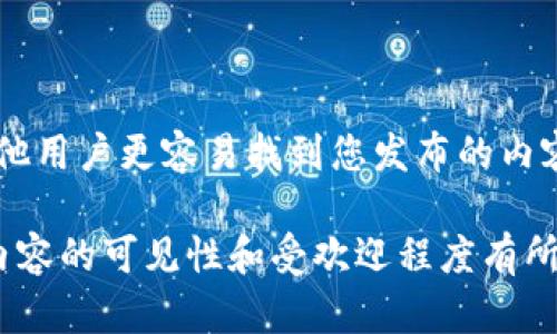 在使用Tokenim提柚子时，填写标签是有益的。标签可以帮助您更好地组织和分类内容，提高可搜索性和可发现性，同时也能让其他用户更容易找到您发布的内容。通过适当的标签，您可以吸引更多相关用户，增强社区参与感。

如果您有特定的主题或内容，也可以考虑使用一些与之相关的热门标签，以增加曝光率。总之，尽可能填写相关标签，会对提升您内容的可见性和受欢迎程度有所帮助。如果您对具体的标签选择有疑问，可以根据您的内容主题和目标受众进行调研，看看哪些标签较为流行并与您的内容相符。