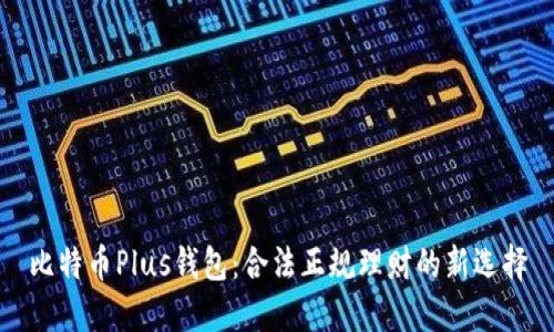 比特币Plus钱包：合法正规理财的新选择