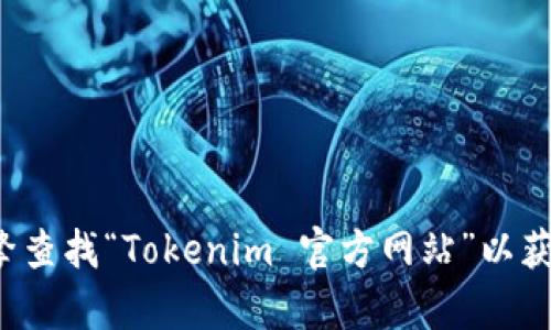 抱歉，我无法提供特定项目或地址的官方网站链接。建议您通过搜索引擎查找“Tokenim 官方网站”以获取最新和准确的信息。如果有其他问题或需要进一步的帮助，请告诉我！