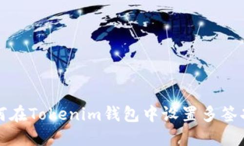 如何在Tokenim钱包中设置多签功能