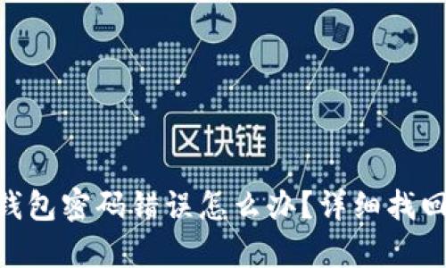 Tokenim钱包密码错误怎么办？详细找回步骤解析