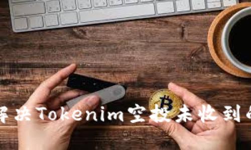 如何解决Tokenim空投未收到的问题