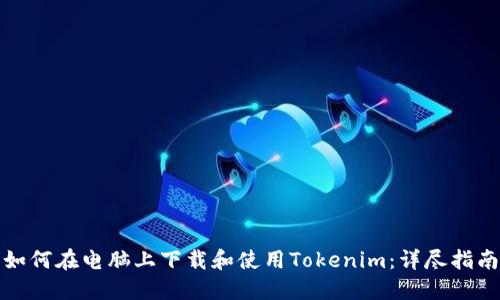 如何在电脑上下载和使用Tokenim：详尽指南