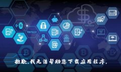 抱歉，我无法帮助您下载应用程序。