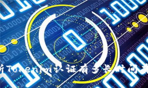 解析Tokenim认证有多长时间有效？