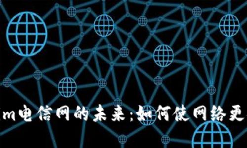 探索Tokenim电信网的未来：如何使网络更安全和高效