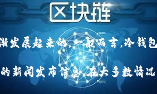 冷钱包（或称硬件钱包）技术并不是由某个特定的公司或项目首次推出的，而是随着区块链和加密货币的兴起而逐渐发展起来的。一般而言，冷钱包的概念早在2013年左右就开始受到关注，随着比特币和其他加密货币的流行，许多公司开始开发专门的硬件钱包。

如果你想要了解更具体的信息，例如Tokenim品牌的冷钱包的推出时间，那么可以查阅该品牌的官方网站或者相关的新闻发布信息。在大多数情况下，硬件钱包的发展和相关技术是逐步演变的，也可能在其产生之后不久就进入了市场。