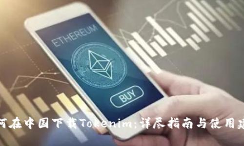 如何在中国下载Tokenim：详尽指南与使用建议