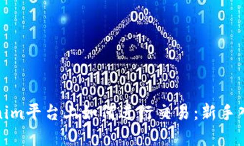 在Tokenim平台上如何进行交易：新手入门指南