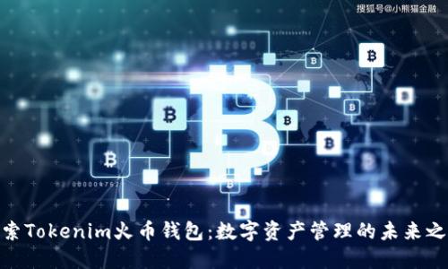 探索Tokenim火币钱包：数字资产管理的未来之选