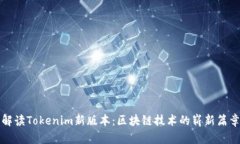 解读Tokenim新版本：区块链技术的崭新篇章