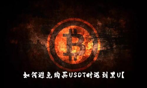 如何避免购买USDT时遇到黑U？