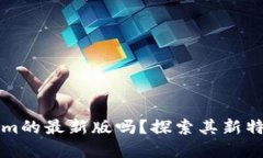 你了解Tokenim的最新版吗？探索其新特性与应用潜