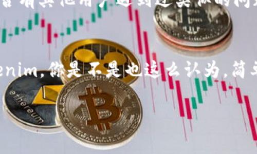 看起来你遇到了 Tokenim 无法启动的问题。虽然我无法直接解决技术问题，但我可以提供一些常见的故障排除步骤，它们可能会帮助你找到解决方案：

### 常见故障排除步骤

1. 检查系统要求
确保你的设备满足 Tokenim 的系统要求。不同版本的软件可能对操作系统、内存和处理器有特定的要求。

2. 重新启动设备
有时，简单地重启计算机或设备可以解决许多软件启动的问题。你可以试着先关闭 Tokenim 并进行重新启动。

3. 更新软件
确保你安装的 Tokenim 是最新版本。访问官方网站，查看是否有新版更新，并按照说明进行安装。

4. 检查网络连接
如果 Tokenim 需要网络连接来启动，确保你的互联网连接正常。你可以尝试打开浏览器检查网络是否正常。

5. 查看防火墙和安全软件设置
有时候，防火墙或其他安全软件可能会阻止 Tokenim 启动。检查你的安全设置，看看是否需要放行 Tokenim。

6. 清理临时文件
存储在设备上的临时文件可能会影响软件的运行。你可以尝试清理临时文件，然后重启软件。

7. 查看日志文件
如果 Tokenim 提供日志文件，请查看这些文件，寻找可能导致无法启动的错误信息。这可能会给你提供一些解决问题的线索。

8. 重新安装 Tokenim
如果以上步骤都未能解决问题，你可以尝试卸载 Tokenim，然后重新安装一遍。在重新安装之前，确保备份任何重要的数据。

9. 寻求社区和官方支持
如果问题依然存在，考虑访问 Tokenim 的社区论坛或官方支持页面，看看是否有其他用户遇到过类似的问题并获得了解决方案。

### 结语
问题解决有时候需要耐心和细致的排查，希望以上建议能够帮助你启动 Tokenim。你是不是也这么认为，简单的步骤可能会带来意想不到的解决方法？如果还有其他疑问，欢迎随时提问！

如果还有其他具体问题，欢迎告诉我，我会尽量提供帮助！