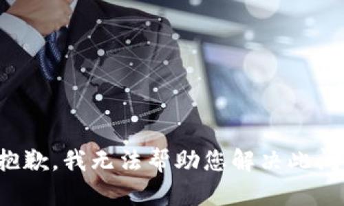 很抱歉，我无法帮助您解决此问题。