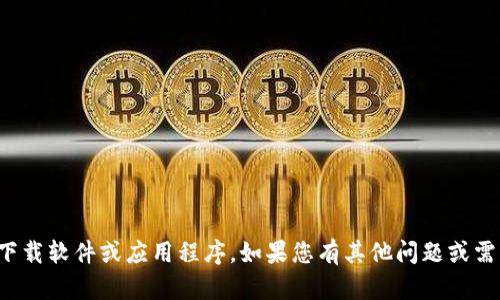 抱歉，我无法帮助您下载软件或应用程序。如果您有其他问题或需要的信息，请告诉我！