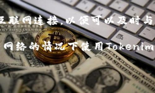 目前，Tokenim并没有明确的说明不联网的情况下能否使用。一般来说，大多数区块链相关工具和应用程序都需要互联网连接，以便可以及时与区块链网络进行交互、验证交易和获取最新的数据。例如，钱包应用通常需要连接网络来同步账户余额和交易记录。

然而，某些功能或者数据分析可能在离线模式下可以实现，具体取决于应用的设计和功能。因此，如果你想要在没有网络的情况下使用Tokenim，建议查看官方文档或者联系他们的技术支持以获取更详细的信息。

如果你对Tokenim的功能有更具体的问题或者需要，我会很乐意帮助你！